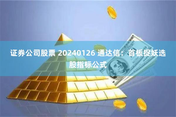证券公司股票 20240126 通达信：首板捉妖选股指标公式