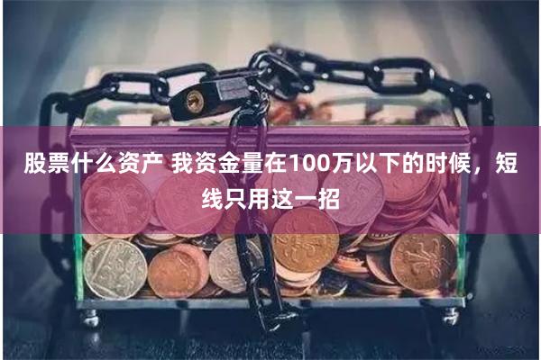 股票什么资产 我资金量在100万以下的时候，短线只用这一招