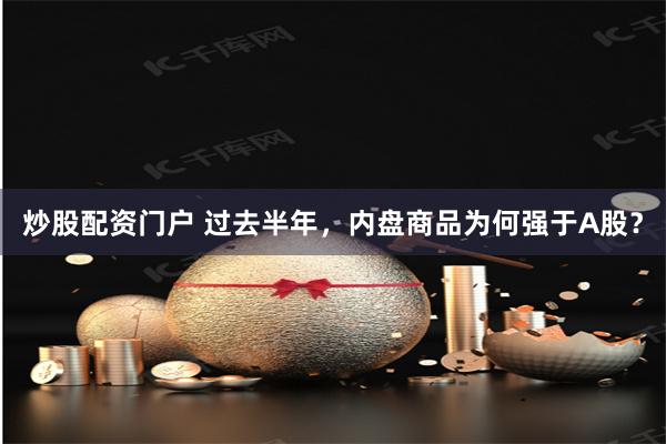 炒股配资门户 过去半年，内盘商品为何强于A股？
