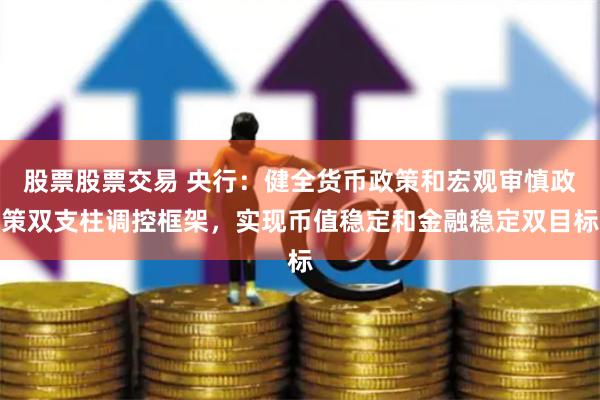 股票股票交易 央行：健全货币政策和宏观审慎政策双支柱调控框架，实现币值稳定和金融稳定双目标