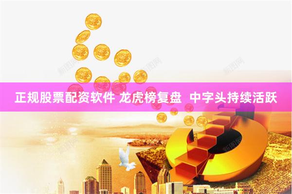 正规股票配资软件 龙虎榜复盘  中字头持续活跃