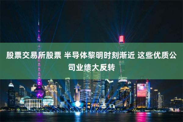 股票交易所股票 半导体黎明时刻渐近 这些优质公司业绩大反转