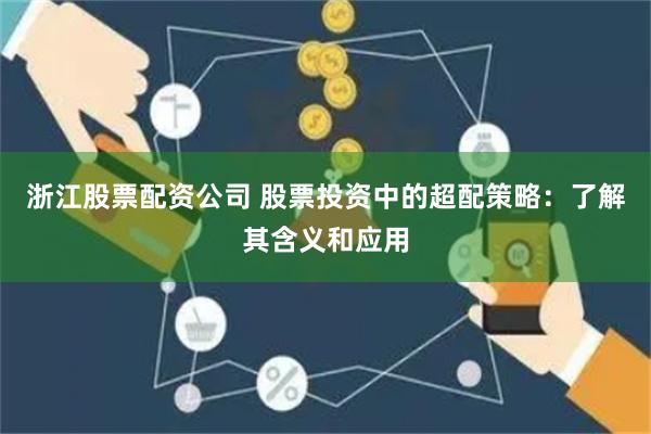浙江股票配资公司 股票投资中的超配策略：了解其含义和应用