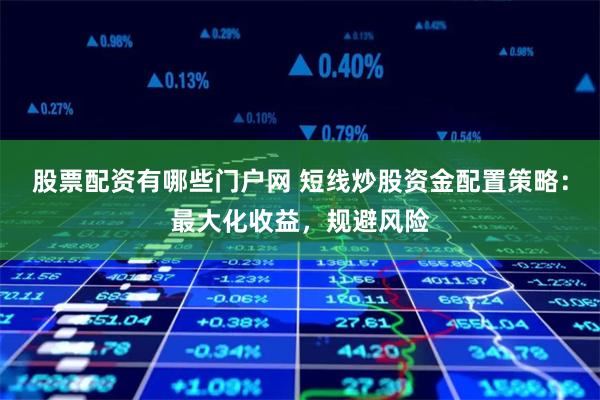 股票配资有哪些门户网 短线炒股资金配置策略：最大化收益，规避风险