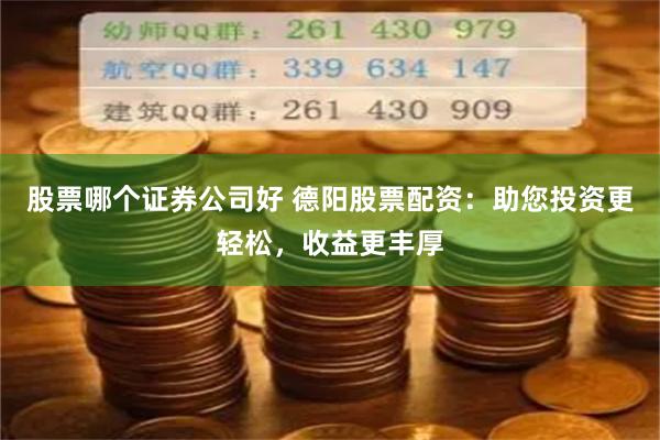 股票哪个证券公司好 德阳股票配资：助您投资更轻松，收益更丰厚