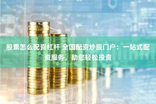 股票怎么配资杠杆 全国配资炒股门户：一站式配资服务，助您轻松投资