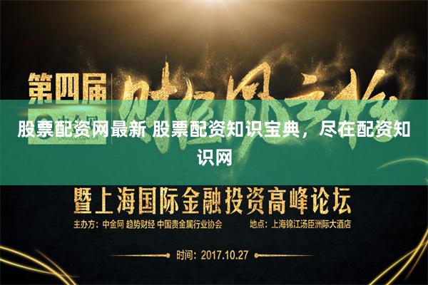 股票配资网最新 股票配资知识宝典，尽在配资知识网