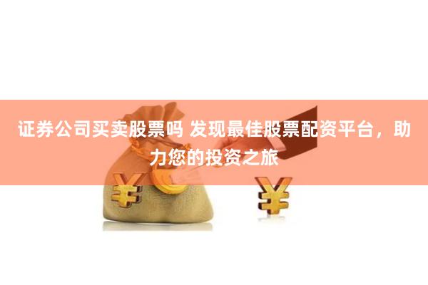 证券公司买卖股票吗 发现最佳股票配资平台，助力您的投资之旅