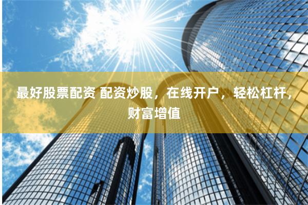 最好股票配资 配资炒股，在线开户，轻松杠杆，财富增值