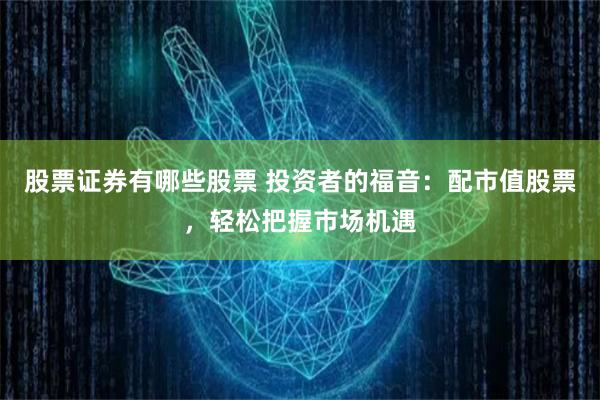 股票证券有哪些股票 投资者的福音：配市值股票，轻松把握市场机遇