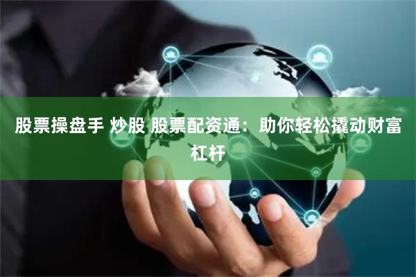 股票操盘手 炒股 股票配资通：助你轻松撬动财富杠杆