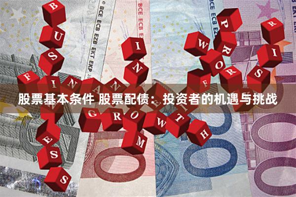 股票基本条件 股票配债：投资者的机遇与挑战