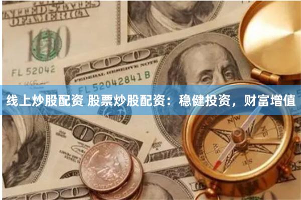 线上炒股配资 股票炒股配资：稳健投资，财富增值