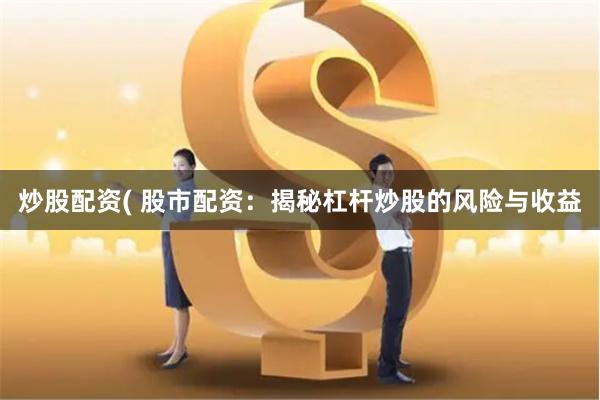 炒股配资( 股市配资：揭秘杠杆炒股的风险与收益