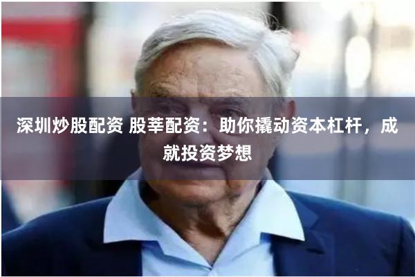 深圳炒股配资 股莘配资：助你撬动资本杠杆，成就投资梦想