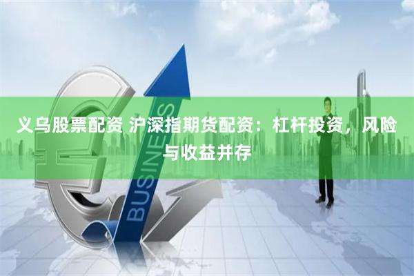 义乌股票配资 沪深指期货配资：杠杆投资，风险与收益并存