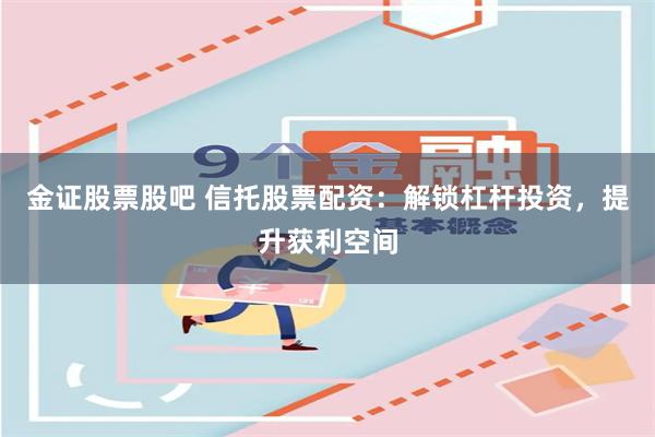金证股票股吧 信托股票配资：解锁杠杆投资，提升获利空间