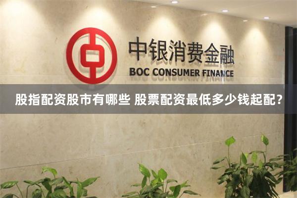 股指配资股市有哪些 股票配资最低多少钱起配？