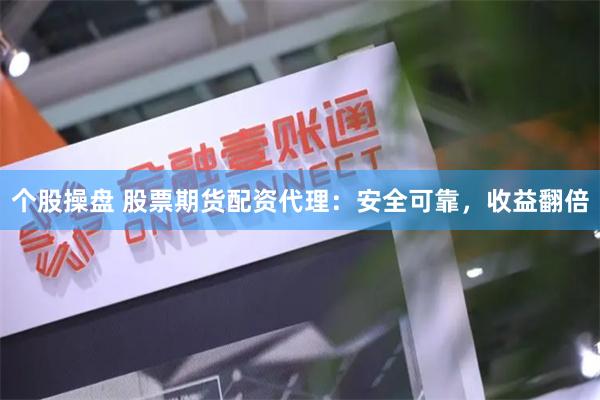 个股操盘 股票期货配资代理：安全可靠，收益翻倍