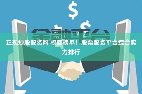 正规炒股配资网 权威榜单！股票配资平台综合实力排行