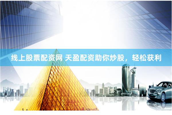 线上股票配资网 天盈配资助你炒股，轻松获利