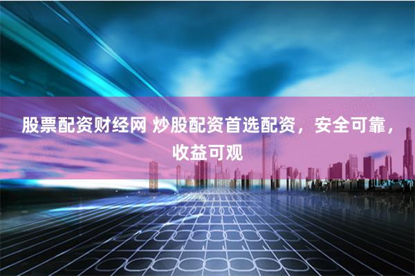 股票配资财经网 炒股配资首选配资，安全可靠，收益可观