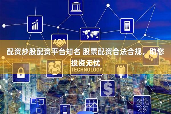 配资炒股配资平台知名 股票配资合法合规，助您投资无忧