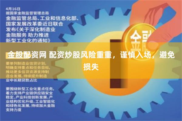 金股配资网 配资炒股风险重重，谨慎入场，避免损失