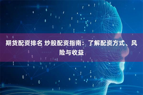 期货配资排名 炒股配资指南：了解配资方式、风险与收益