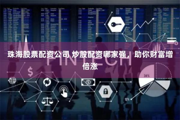 珠海股票配资公司 炒股配资哪家强，助你财富增倍涨