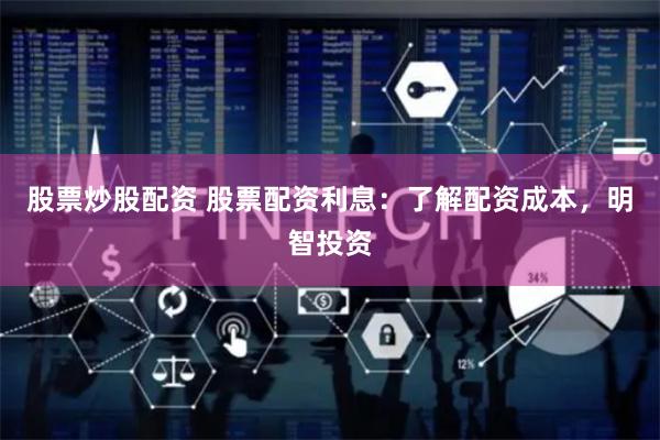 股票炒股配资 股票配资利息：了解配资成本，明智投资