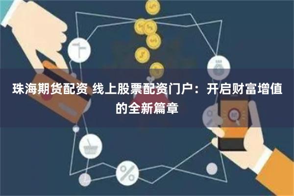 珠海期货配资 线上股票配资门户：开启财富增值的全新篇章