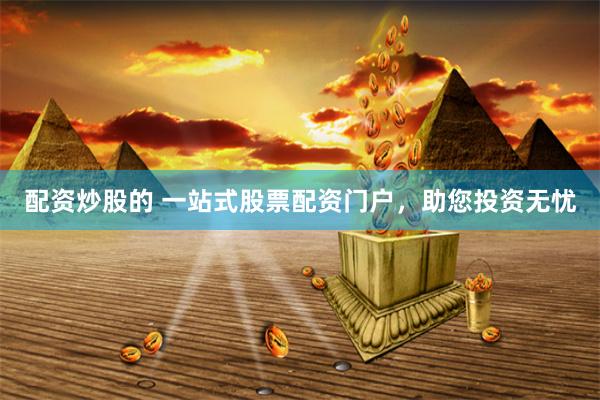 配资炒股的 一站式股票配资门户，助您投资无忧