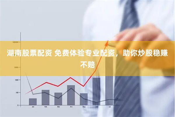 湖南股票配资 免费体验专业配资，助你炒股稳赚不赔