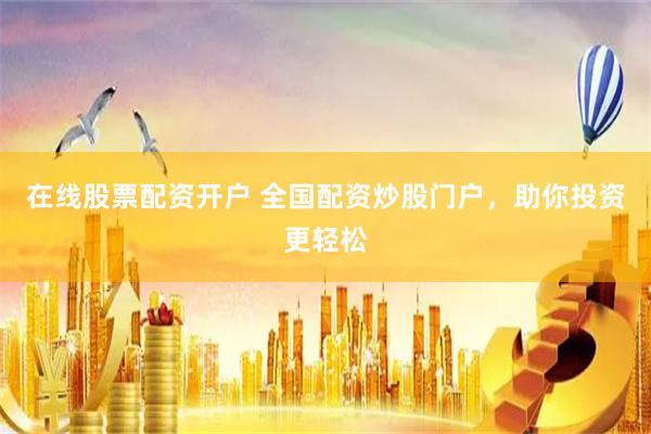 在线股票配资开户 全国配资炒股门户，助你投资更轻松