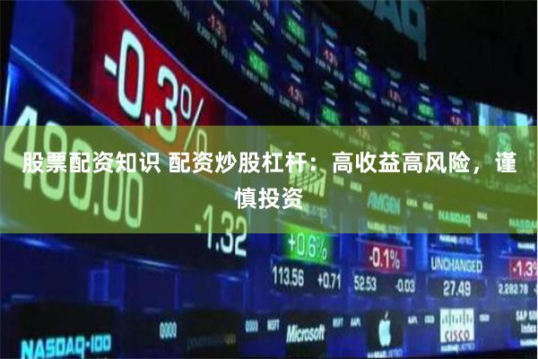 股票配资知识 配资炒股杠杆：高收益高风险，谨慎投资