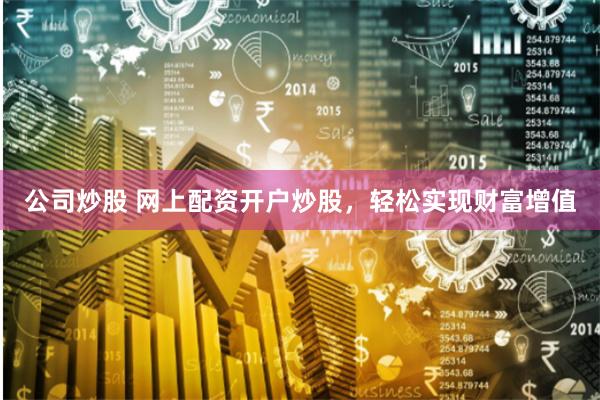 公司炒股 网上配资开户炒股，轻松实现财富增值