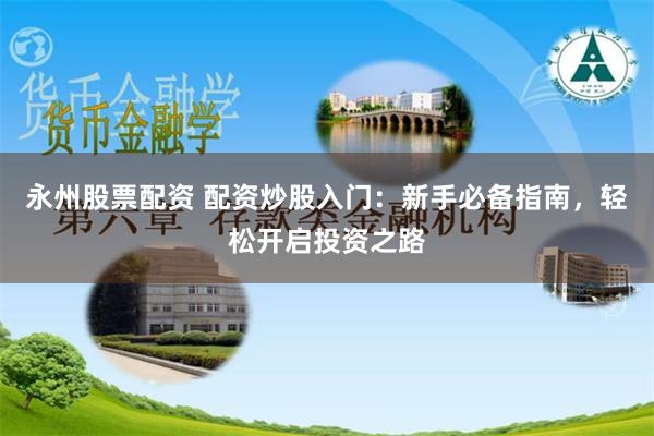 永州股票配资 配资炒股入门：新手必备指南，轻松开启投资之路