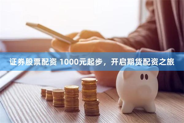 证券股票配资 1000元起步，开启期货配资之旅
