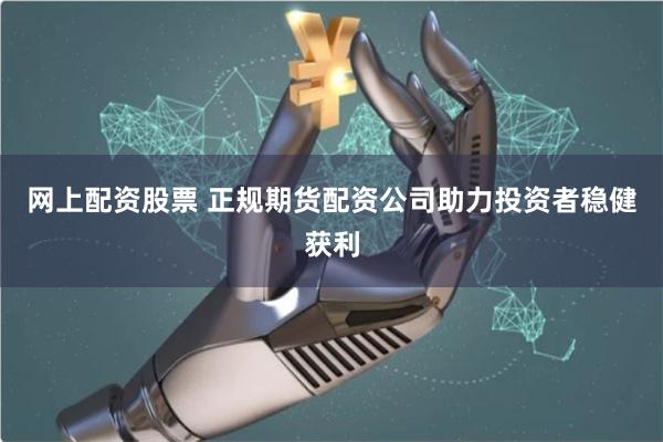 网上配资股票 正规期货配资公司助力投资者稳健获利