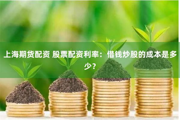 上海期货配资 股票配资利率:借钱炒股的成本是多少?