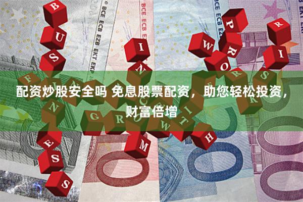 配资炒股安全吗 免息股票配资，助您轻松投资，财富倍增