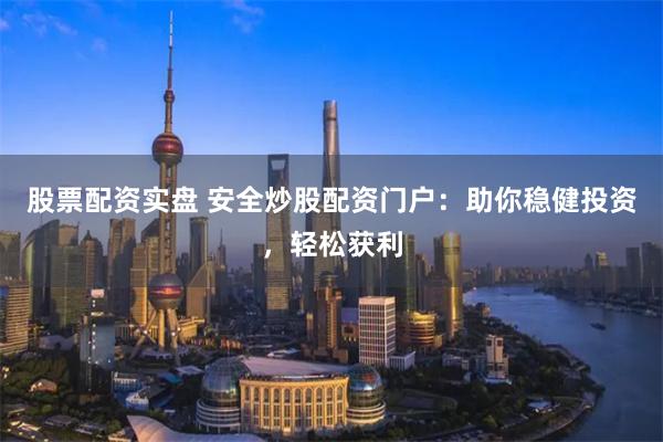 股票配资实盘 安全炒股配资门户:助你稳健投资,轻松获利