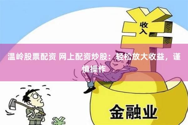 温岭股票配资 网上配资炒股：轻松放大收益，谨慎操作