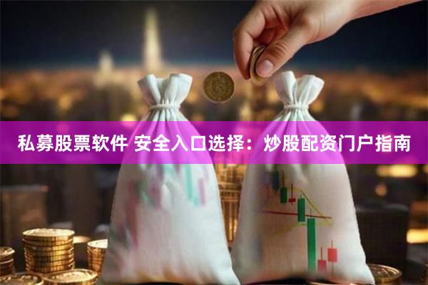 私募股票软件 安全入口选择：炒股配资门户指南