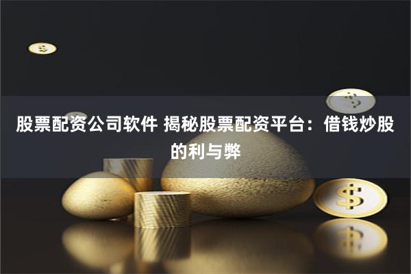 股票配资公司软件 揭秘股票配资平台：借钱炒股的利与弊