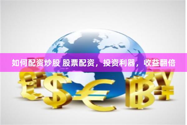 如何配资炒股 股票配资，投资利器，收益翻倍