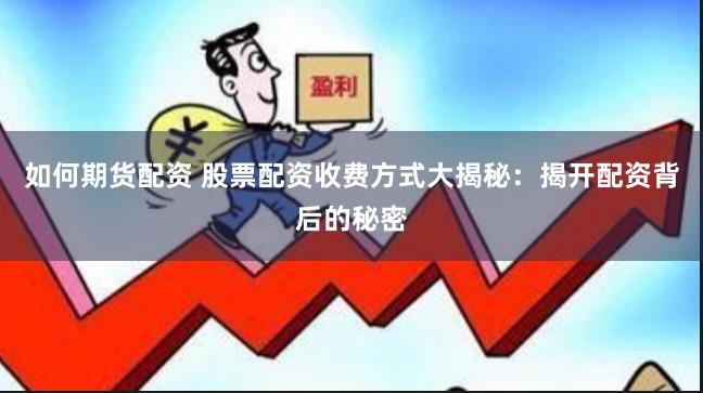 如何期货配资 股票配资收费方式大揭秘：揭开配资背后的秘密