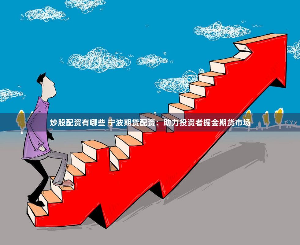 炒股配资有哪些 宁波期货配资：助力投资者掘金期货市场