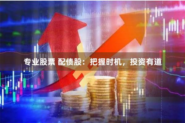专业股票 配债股：把握时机，投资有道